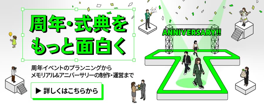 周年・式典をもっと面白く - 周年イベントのプランニングからメモリアル&アニバーサリーの制作・運営まで